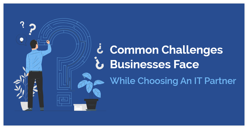 Common Challenges Businesses Face While Choosing an IT Partner