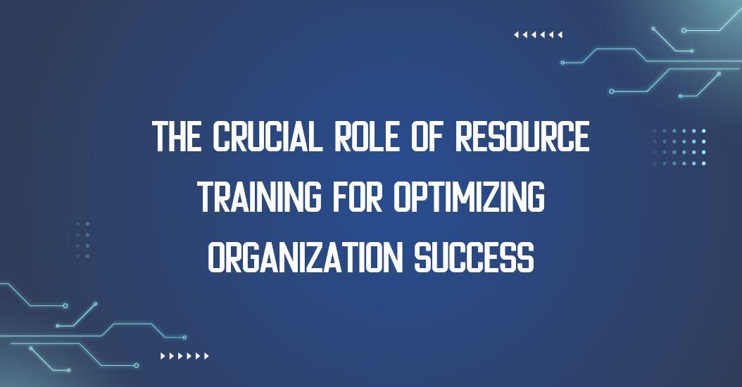 The Crucial Role of Resource Training for Organization’s Growth